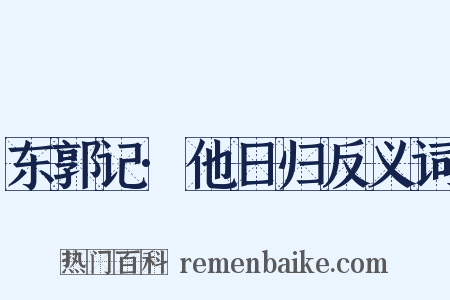 东郭记·他日归反义词是什么意思的图片